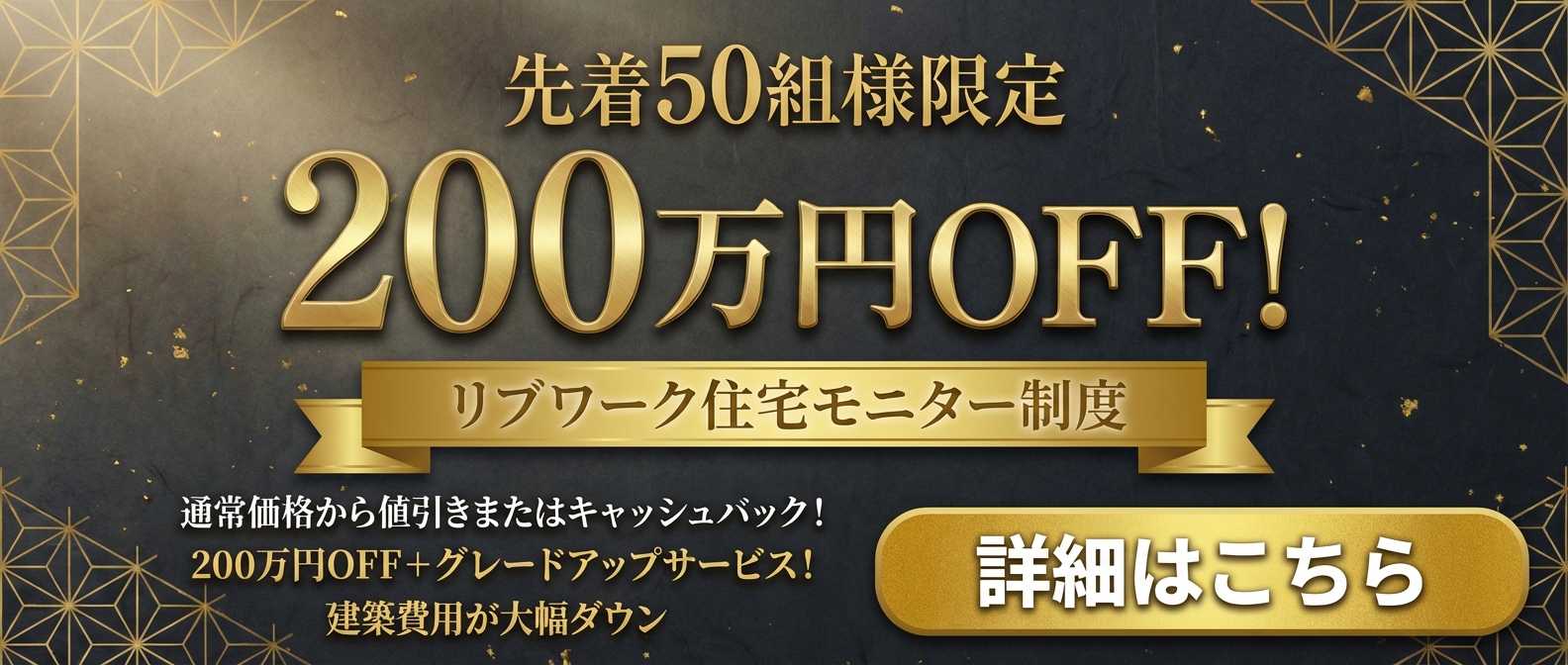 先着50組様限定 200万円OFF! リブワーク住宅モニター制度 詳細はこちら
